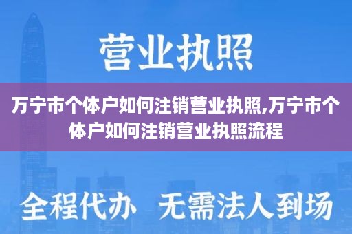 万宁市个体户如何注销营业执照,万宁市个体户如何注销营业执照流程