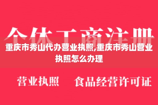 重庆市秀山代办营业执照,重庆市秀山营业执照怎么办理