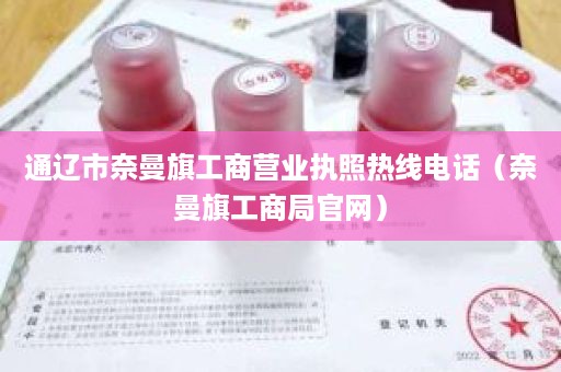 通辽市奈曼旗工商营业执照热线电话（奈曼旗工商局官网）