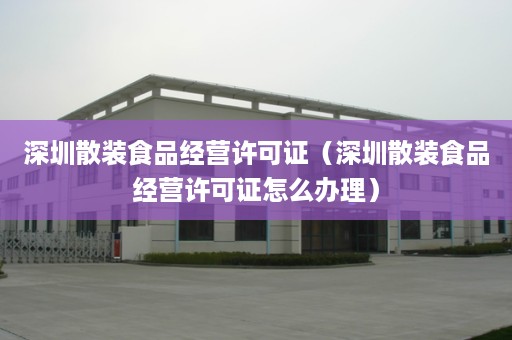 深圳散装食品经营许可证（深圳散装食品经营许可证怎么办理）