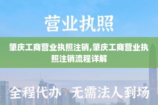 肇庆工商营业执照注销,肇庆工商营业执照注销流程详解