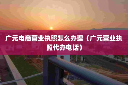广元电商营业执照怎么办理（广元营业执照代办电话）