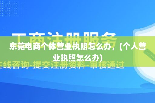 东莞电商个体营业执照怎么办，(个人营业执照怎么办)