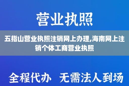 五指山营业执照注销网上办理,海南网上注销个体工商营业执照