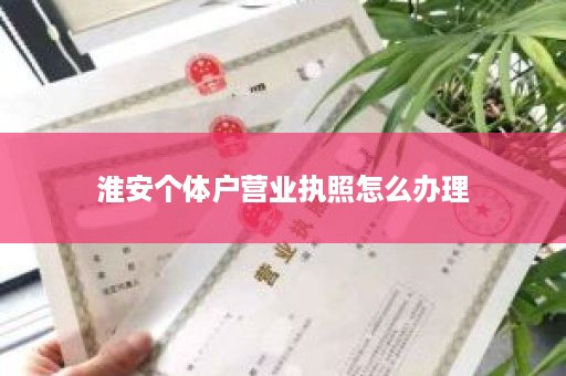 淮安个体户营业执照怎么办理