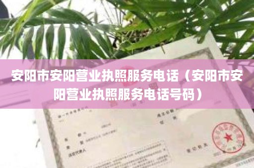 安阳市安阳营业执照服务电话（安阳市安阳营业执照服务电话号码）