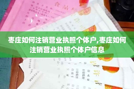 枣庄如何注销营业执照个体户,枣庄如何注销营业执照个体户信息