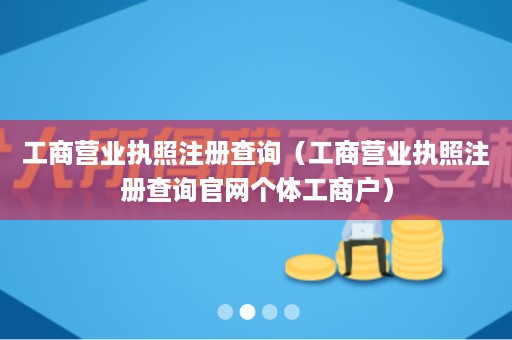工商营业执照注册查询（工商营业执照注册查询官网个体工商户）