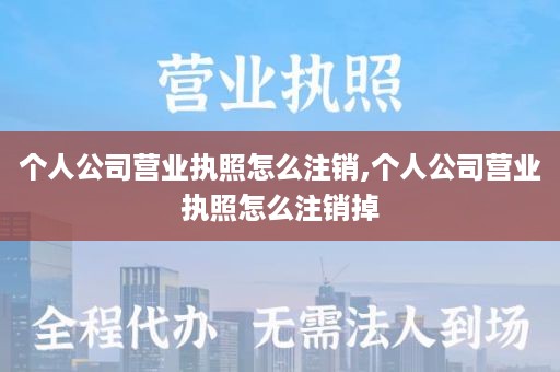 个人公司营业执照怎么注销,个人公司营业执照怎么注销掉