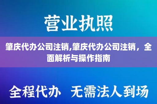 肇庆代办公司注销,肇庆代办公司注销，全面解析与操作指南