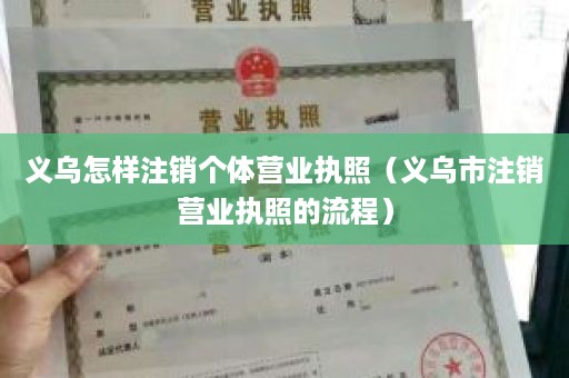 义乌怎样注销个体营业执照（义乌市注销营业执照的流程）