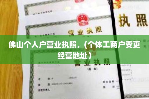 佛山个人户营业执照，(个体工商户变更经营地址）