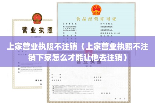 上家营业执照不注销（上家营业执照不注销下家怎么才能让他去注销）