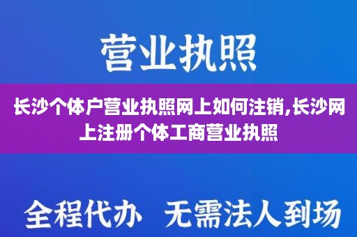 长沙个体户营业执照网上如何注销,长沙网上注册个体工商营业执照
