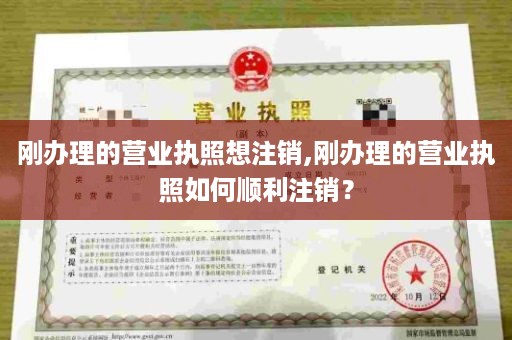 刚办理的营业执照想注销,刚办理的营业执照如何顺利注销？