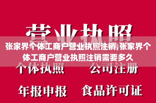 张家界个体工商户营业执照注销,张家界个体工商户营业执照注销需要多久
