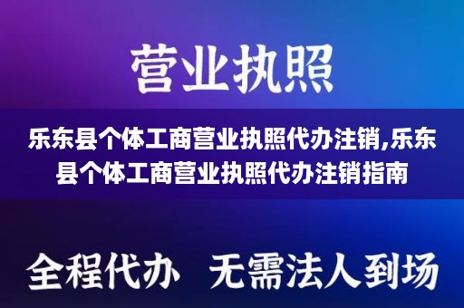 乐东县个体工商营业执照代办注销,乐东县个体工商营业执照代办注销指南