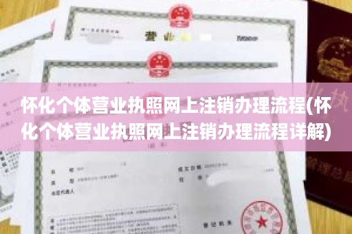 怀化个体营业执照网上注销办理流程(怀化个体营业执照网上注销办理流程详解)