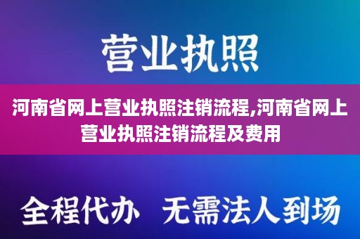 河南省网上营业执照注销流程,河南省网上营业执照注销流程及费用