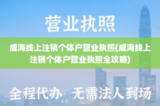 威海线上注销个体户营业执照(威海线上注销个体户营业执照全攻略)