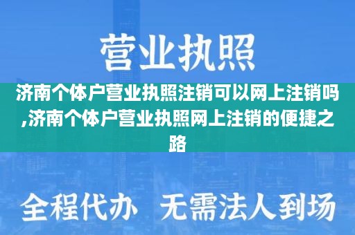 济南个体户营业执照注销可以网上注销吗,济南个体户营业执照网上注销的便捷之路