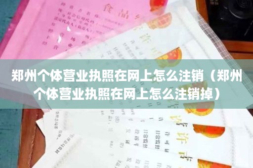 郑州个体营业执照在网上怎么注销（郑州个体营业执照在网上怎么注销掉）