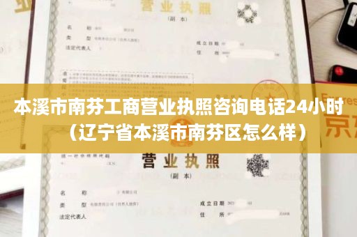 本溪市南芬工商营业执照咨询电话24小时（辽宁省本溪市南芬区怎么样）
