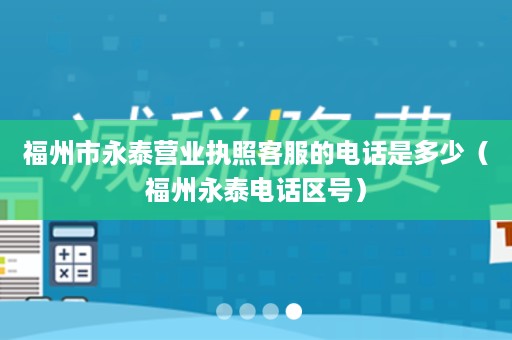 福州市永泰营业执照客服的电话是多少（福州永泰电话区号）