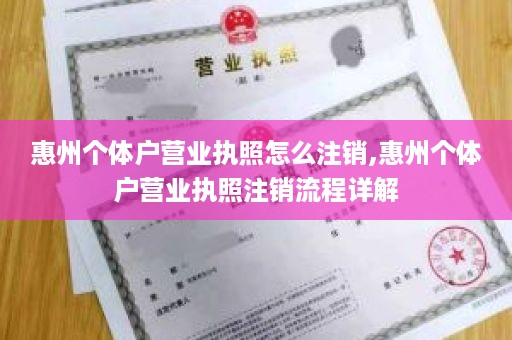 惠州个体户营业执照怎么注销,惠州个体户营业执照注销流程详解