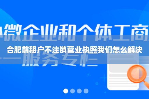 合肥前租户不注销营业执照我们怎么解决