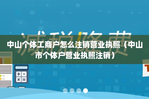 中山个体工商户怎么注销营业执照（中山市个体户营业执照注销）