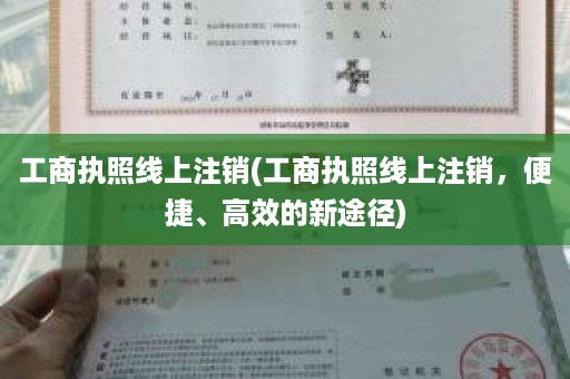 工商执照线上注销(工商执照线上注销，便捷、高效的新途径)