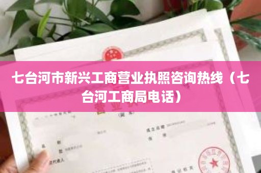 七台河市新兴工商营业执照咨询热线（七台河工商局电话）