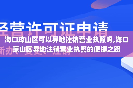 海口琼山区可以异地注销营业执照吗,海口琼山区异地注销营业执照的便捷之路