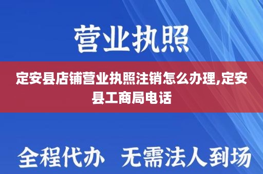 定安县店铺营业执照注销怎么办理,定安县工商局电话
