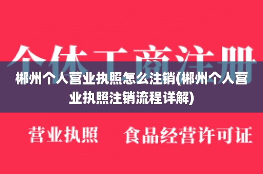 郴州个人营业执照怎么注销(郴州个人营业执照注销流程详解)