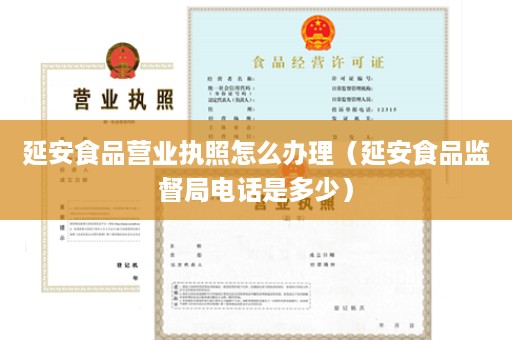 延安食品营业执照怎么办理（延安食品监督局电话是多少）