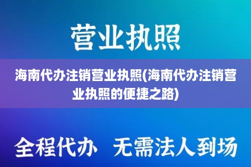 海南代办注销营业执照(海南代办注销营业执照的便捷之路)