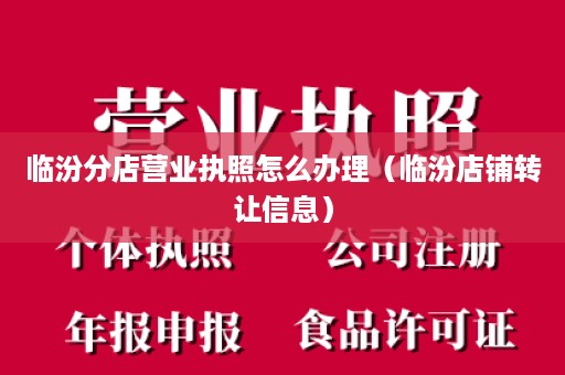 临汾分店营业执照怎么办理（临汾店铺转让信息）
