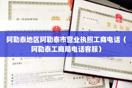 阿勒泰地区阿勒泰市营业执照工商电话（阿勒泰工商局电话客服）