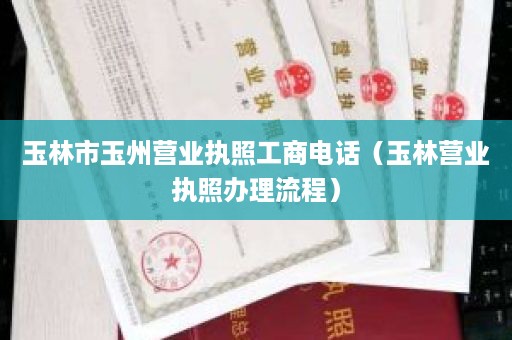 玉林市玉州营业执照工商电话（玉林营业执照办理流程）