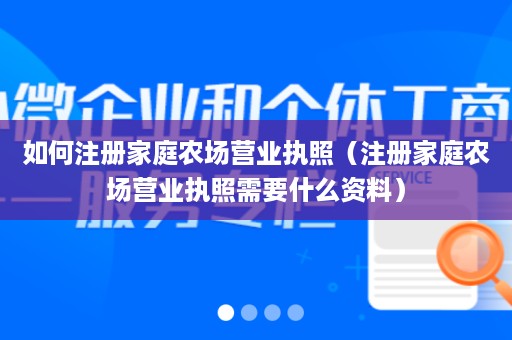 如何注册家庭农场营业执照（注册家庭农场营业执照需要什么资料）