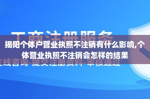 揭阳个体户营业执照不注销有什么影响,个体营业执照不注销会怎样的结果