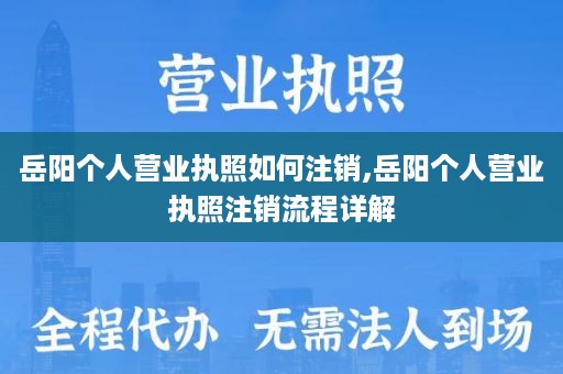 岳阳个人营业执照如何注销,岳阳个人营业执照注销流程详解