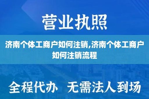 济南个体工商户如何注销,济南个体工商户如何注销流程