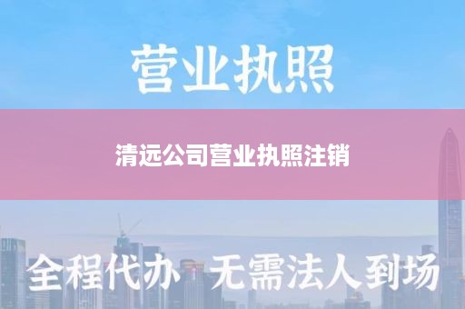 清远公司营业执照注销