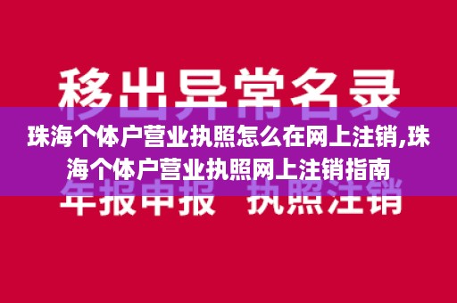 珠海个体户营业执照怎么在网上注销,珠海个体户营业执照网上注销指南
