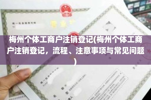 梅州个体工商户注销登记(梅州个体工商户注销登记，流程、注意事项与常见问题)