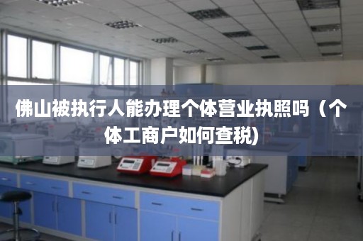 佛山被执行人能办理个体营业执照吗（个体工商户如何查税)