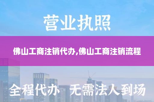 佛山工商注销代办,佛山工商注销流程